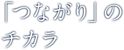 「つながり」のチカラ